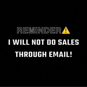 REMINDER~ I WILL NOT DO/EXCEPT SALES THROUGH EMAIL!!